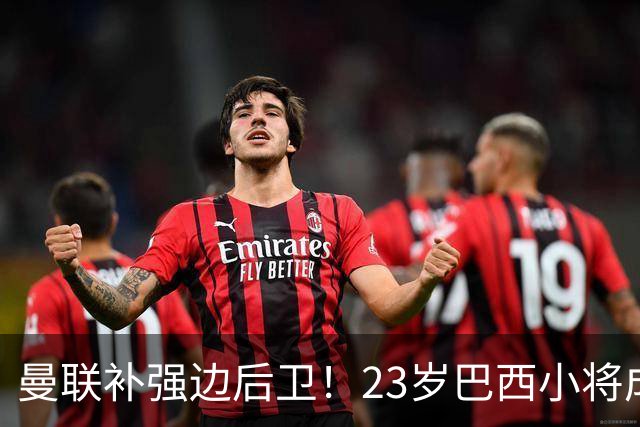 曼联补强边后卫！23岁巴西小将成新目标